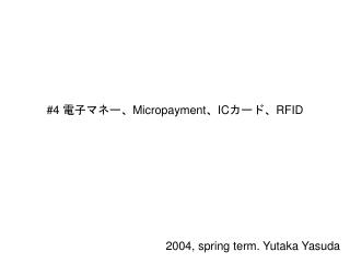 #4 電子マネー、 Micropayment 、 IC カード、 RFID
