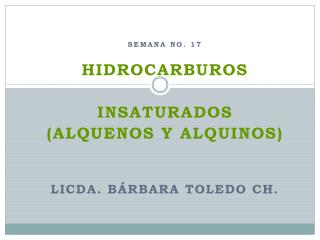 Semana No. 17 HIDROCARBUROS INSATURADOS (Alquenos y Alquinos) Licda. Bárbara Toledo Ch.