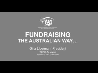 FUNDRAISING THE AUSTRALIAN WAY… Gilla Liberman, President WIZO Australia
