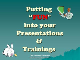 Putting “ FUN &quot; into your Presentations &amp; Trainings