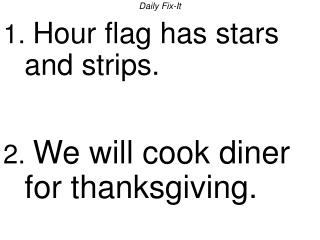 Daily Fix-It 1. Hour flag has stars and strips. 2. We will cook diner for thanksgiving.