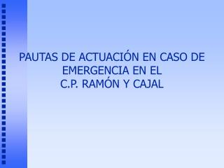 PAUTAS DE ACTUACIÓN EN CASO DE EMERGENCIA EN EL C.P. RAMÓN Y CAJAL