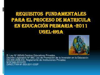 REQUISITOS FUNDAMENTALES PARA EL PROCESO DE MATRICULA EN EDUCACIÓN PRIMARIA -2011 UGEL-HGA