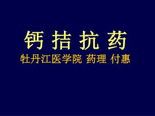 钙 拮 抗 药 牡丹江医学院 药理 付惠