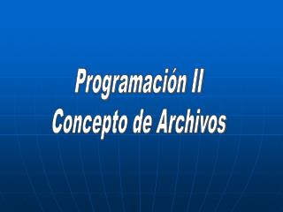 Programación II Concepto de Archivos