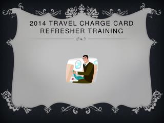 2014 Travel Charge Card Refresher Training