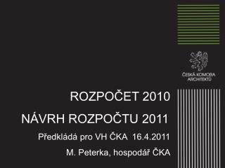 ROZPOČET 2010 NÁVRH ROZPOČTU 2011 Předkládá pro VH ČKA 16.4.2011 M. Peterka, hospodář ČKA