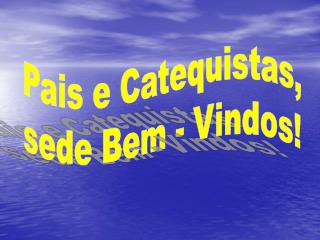 Pais e Catequistas, sede Bem - Vindos!