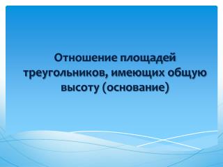 Отношение площадей треугольников, имеющих общую высоту (основание)