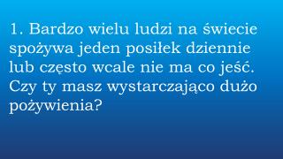 1. Bardzo wielu ludzi na świecie spożywa jeden posiłek dziennie lub często wcale nie ma co jeść.