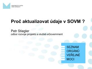 Proč aktualizovat údaje v SOVM ? Petr Stiegler odbor rozvoje projektů a služeb eGovernment