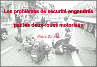 Les problèmes de sécurité engendrés par les deux-roues motorisés Pierre Schmitz