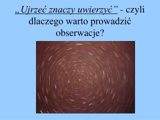 „Ujrzeć znaczy uwierzyć” - czyli dlaczego warto prowadzić obserwacje?