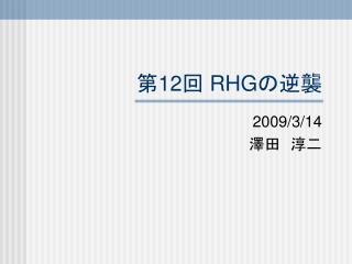 第 12 回 RHG の逆襲