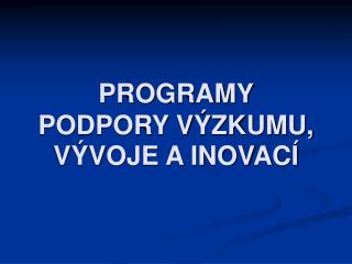 PROGRAMY PODPORY VÝZKUMU, VÝVOJE A INOVACÍ