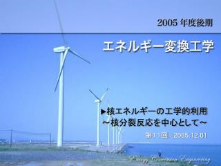 u 核エネルギーの工学的利用 ～核分裂反応を中心として～ 第 １１回 / 2005.12.01