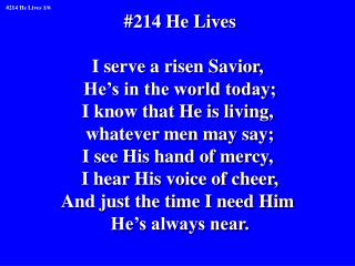 #214 He Lives I serve a risen Savior, He’s in the world today; I know that He is living,