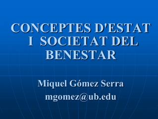 CONCEPTES D'ESTAT I SOCIETAT DEL BENESTAR Miquel Gómez Serra mgomez@ub