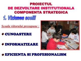 PROIECTUL DE DEZVOLTARE INSTITUTIONALA COMPONENTA STRATEGICA