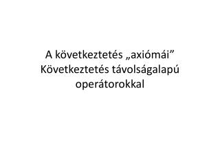 A következtetés „axiómái” Következtetés távolságalapú operátorokkal