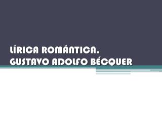 LÍRICA ROMÁNTICA. GUSTAVO ADOLFO BÉCQUER