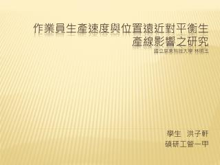 作業員生產速度與位置遠近對平衡生產線影響之研究 國立屏東科技大學 林明玉