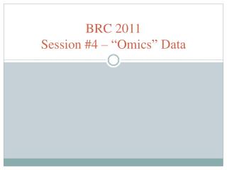BRC 2011 Session #4 – “ Omics ” Data