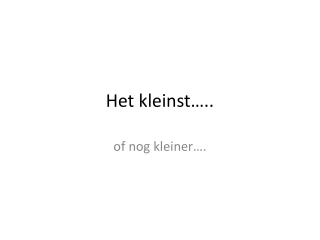 Het kleinst…..