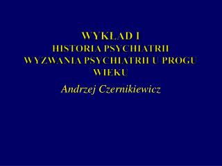 Wykład I Historia psychiatrii Wyzwania psychiatrii u progu wieku