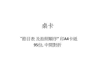 桌卡 “ 節目表 及拍照順序 ” 印 A4 卡紙 95 份 , 中間對折