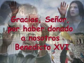 Gracias, Señor, por haber donado a nosotros Benedicto XVI