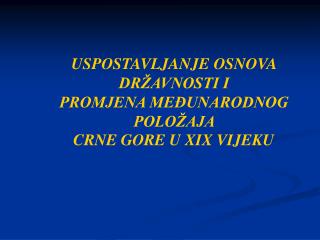 USPOSTAVLJANJE OSNOVA DRŽAVNOSTI I PROMJENA MEĐUNARODNOG POLOŽAJA CRNE GORE U XIX VIJEKU