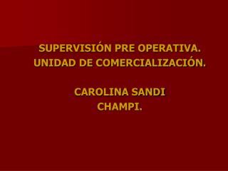 SUPERVISIÓN PRE OPERATIVA. UNIDAD DE COMERCIALIZACIÓN. CAROLINA SANDI CHAMPI.