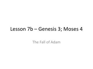 Lesson 7b – Genesis 3; Moses 4