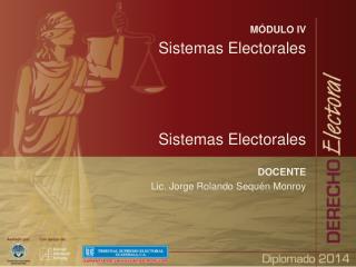 MÓDULO IV Sistemas Electorales Sistemas Electorales DOCENTE Lic. Jorge Rolando Sequén Monroy