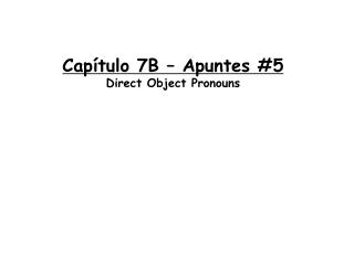 Capítulo 7B – Apuntes #5 Direct Object Pronouns