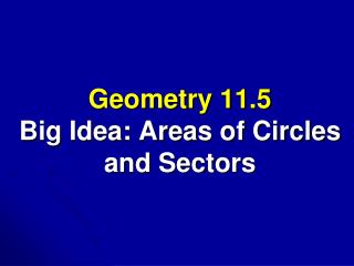 Geometry 11.5 Big Idea: Areas of Circles and Sectors