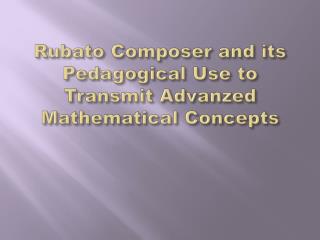 Rubato Composer and its Pedagogical Use to Transmit Advanzed Mathematical Concepts