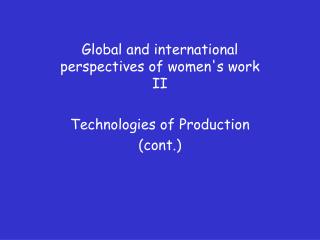 Global and international perspectives of women's work II Technologies of Production (cont.)