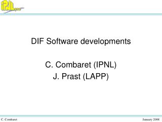 DIF Software developments C. Combaret (IPNL) J. Prast (LAPP)