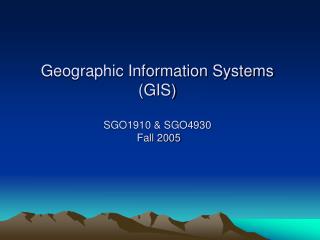 Geographic Information Systems (GIS) SGO1910 &amp; SGO4930 Fall 2005
