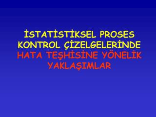 İSTATİSTİKSEL PROSES KONTROL ÇİZELGELERİNDE HATA TEŞHİSİNE YÖNELİK YAKLAŞIMLAR