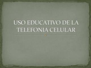 USO EDUCATIVO DE LA TELEFONIA CELULAR