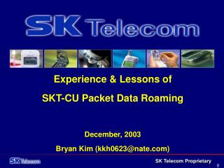 Experience &amp; Lessons of SKT-CU Packet Data Roaming December, 2003 Bryan Kim (kkh0623@nate)