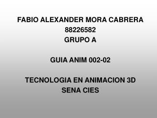 FABIO ALEXANDER MORA CABRERA 88226582 GRUPO A GUIA ANIM 002-02 TECNOLOGIA EN ANIMACION 3D