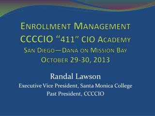 Enrollment Management CCCCIO “ 411” CIO Academy San Diego—Dana on Mission Bay October 29-30, 2013