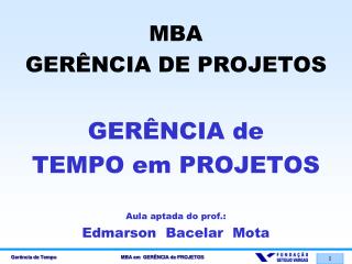 MBA GERÊNCIA DE PROJETOS GERÊNCIA de TEMPO em PROJETOS Aula aptada do prof.: