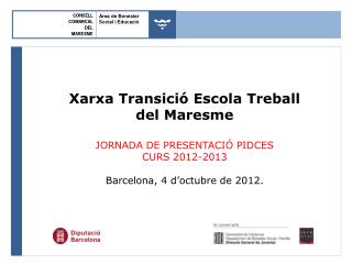 Xarxa Transició Escola Treball del Maresme JORNADA DE PRESENTACIÓ PIDCES CURS 2012-2013