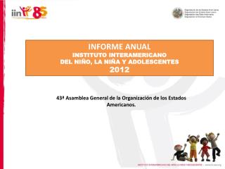 INFORME ANUAL INSTITUTO INTERAMERICANO DEL NIÑO, LA NIÑA Y ADOLESCENTES 2012