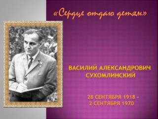 Василий Александрович Сухомлинский 28 сентября 1918 – 2 сентября 1970